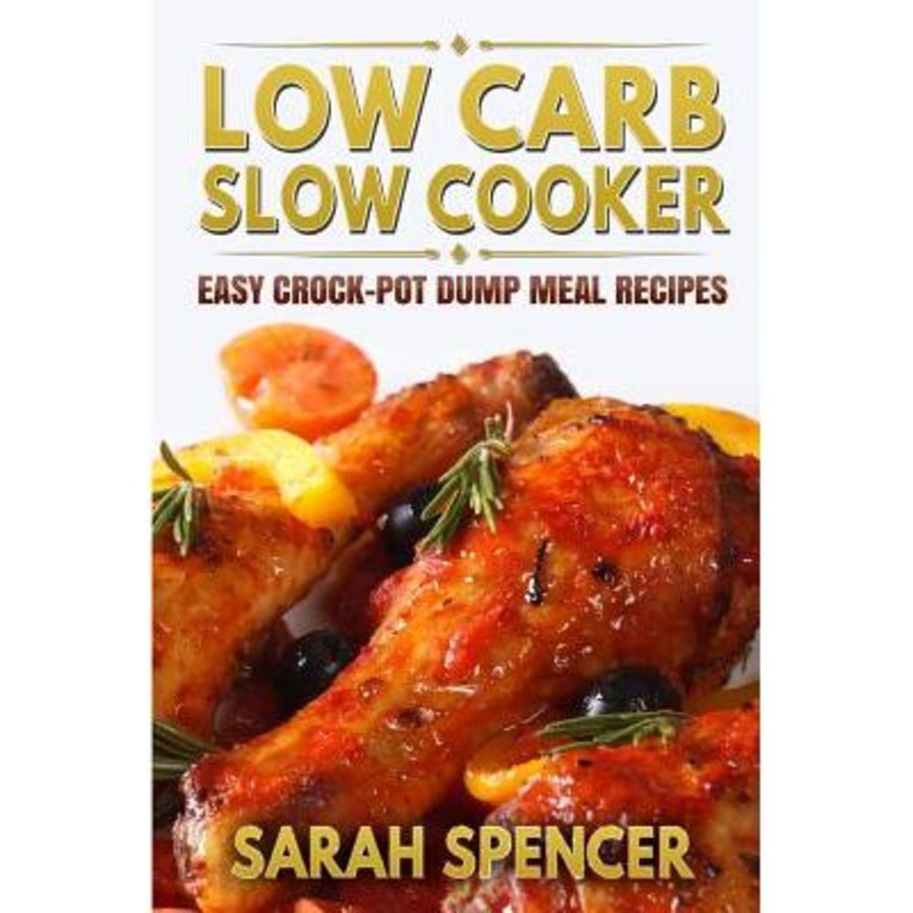 Low Carb Slow Cooker: Easy Crock-Pot Dump Meal Recipes -- Sarah Spencer